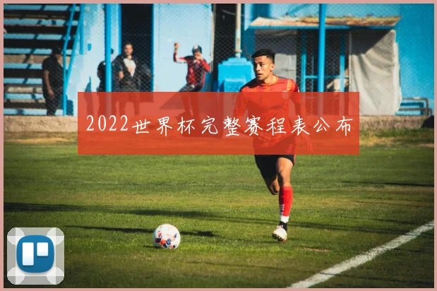 2022世界杯完整赛程表公布