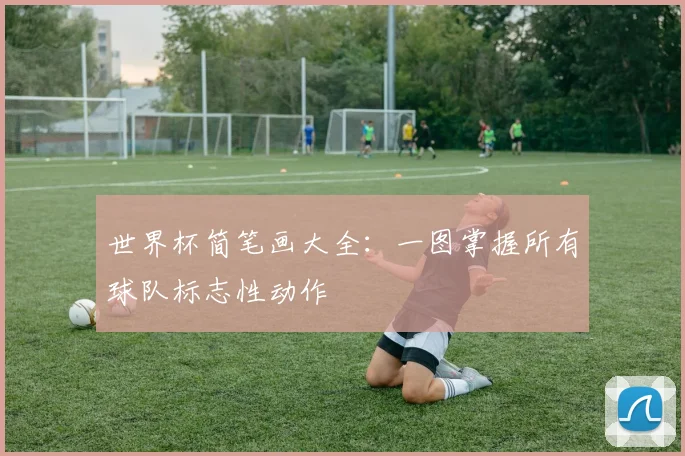世界杯简笔画大全：一图掌握所有球队标志性动作