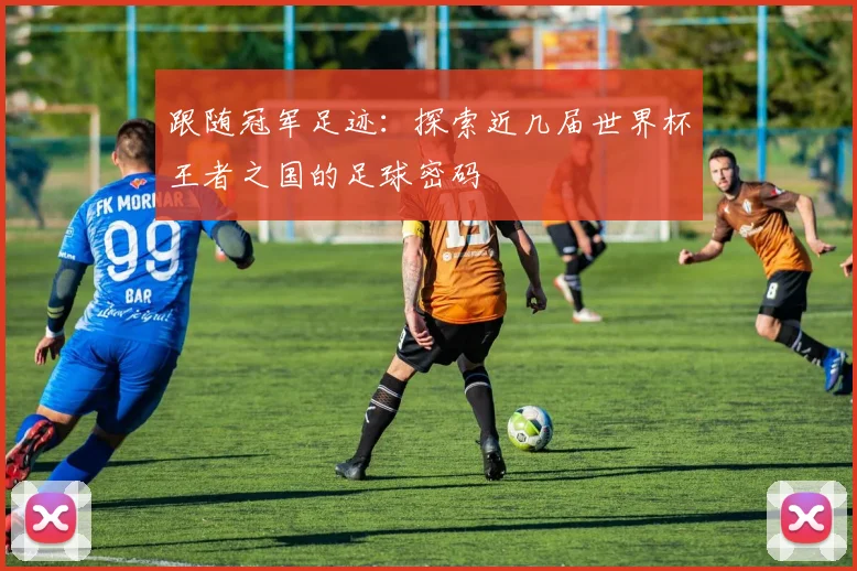 跟随冠军足迹：探索近几届世界杯王者之国的足球密码