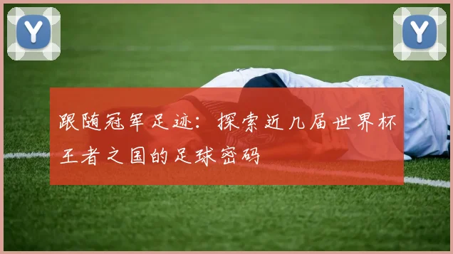 跟随冠军足迹：探索近几届世界杯王者之国的足球密码
