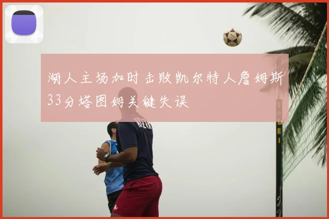 湖人主场加时击败凯尔特人詹姆斯33分塔图姆关键失误