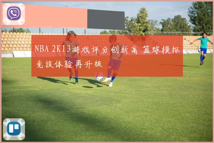 NBA 2K13游戏评分创新高 篮球模拟竞技体验再升级