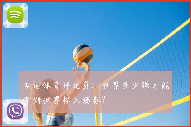 专访体育评论员:世界多少强才能拿到世界杯入场券?