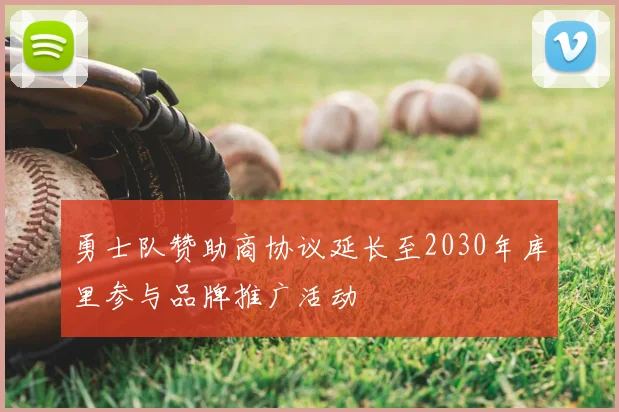 勇士队赞助商协议延长至2030年库里参与品牌推广活动
