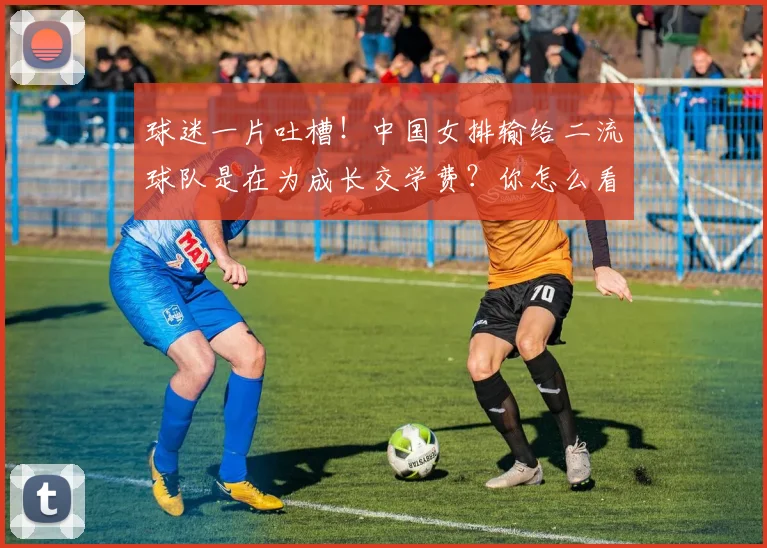 球迷一片吐槽!中国女排输给二流球队是在为成长交学费?你怎么看