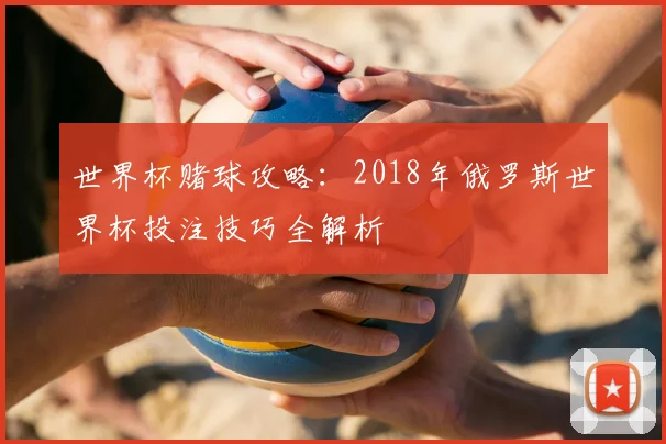 世界杯赌球攻略：2018年俄罗斯世界杯投注技巧全解析