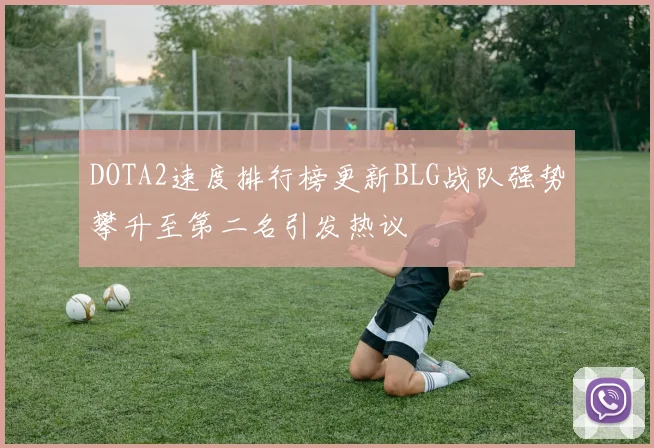 DOTA2速度排行榜更新BLG战队强势攀升至第二名引发热议