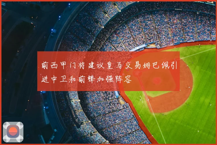 前西甲门将建议皇马交易姆巴佩引进中卫和前锋加强阵容