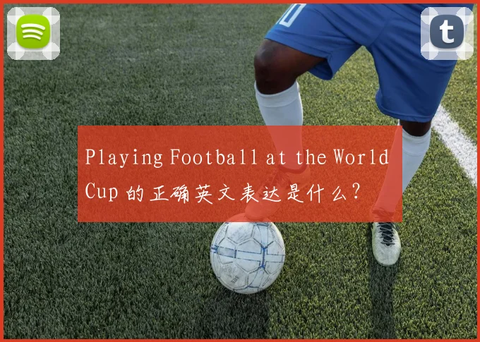 Playing Football at the World Cup 的正确英文表达是什么?