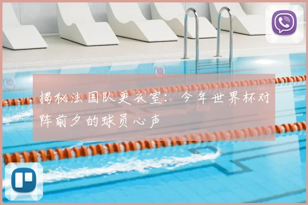 揭秘法国队更衣室:今年世界杯对阵前夕的球员心声