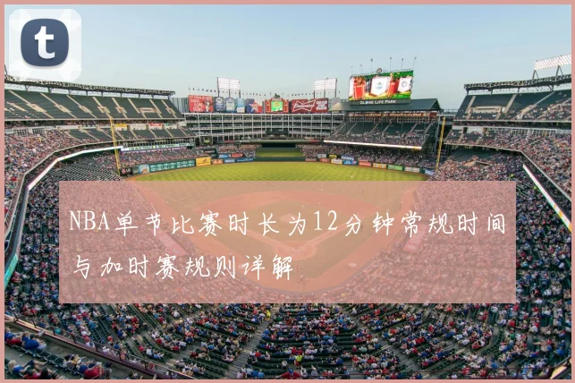 NBA单节比赛时长为12分钟常规时间与加时赛规则详解