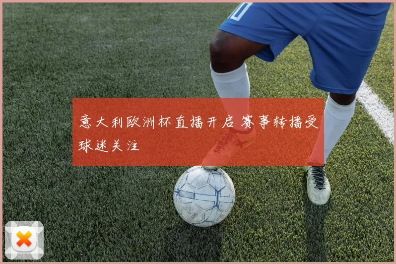 意大利欧洲杯直播开启 赛事转播受球迷关注