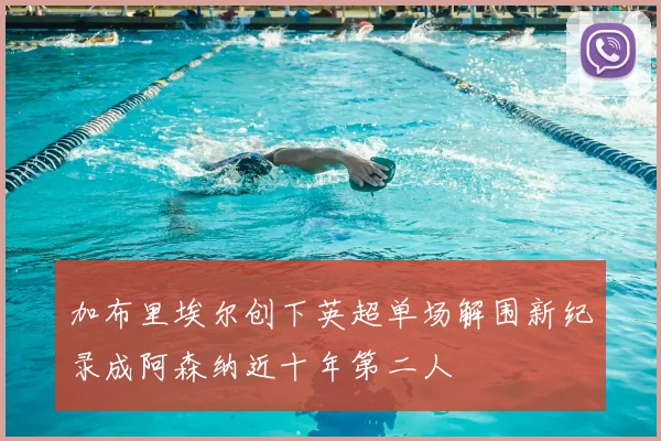 加布里埃尔创下英超单场解围新纪录成阿森纳近十年第二人