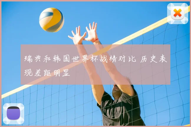 瑞典和韩国世界杯战绩对比 历史表现差距明显